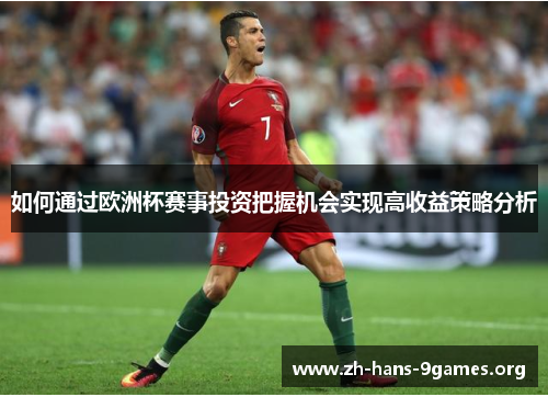 如何通过欧洲杯赛事投资把握机会实现高收益策略分析 如何通过欧洲杯赛事投资把握机会实现高收益策略分析