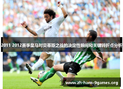 2011 2012赛季皇马对贝蒂斯之战的决定性瞬间和关键转折点分析 2011 2012赛季皇马对贝蒂斯之战的决定性瞬间和关键转折点分析