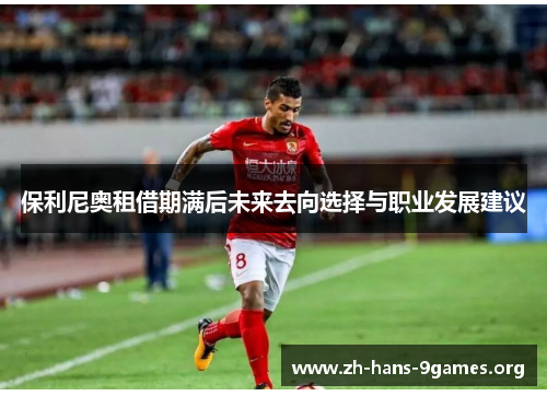 保利尼奥租借期满后未来去向选择与职业发展建议 保利尼奥租借期满后未来去向选择与职业发展建议