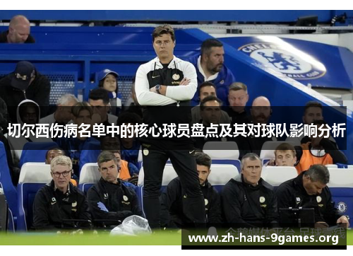 切尔西伤病名单中的核心球员盘点及其对球队影响分析 切尔西伤病名单中的核心球员盘点及其对球队影响分析