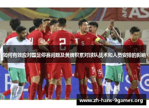 如何有效应对国足停赛问题及黄牌积累对球队战术和人员安排的影响 如何有效应对国足停赛问题及黄牌积累对球队战术和人员安排的影响