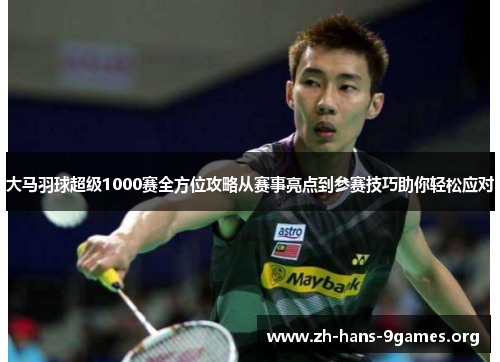 大马羽球超级1000赛全方位攻略从赛事亮点到参赛技巧助你轻松应对 大马羽球超级1000赛全方位攻略从赛事亮点到参赛技巧助你轻松应对