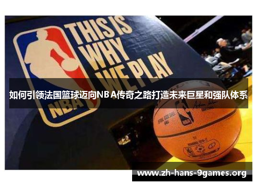 如何引领法国篮球迈向NBA传奇之路打造未来巨星和强队体系 如何引领法国篮球迈向NBA传奇之路打造未来巨星和强队体系