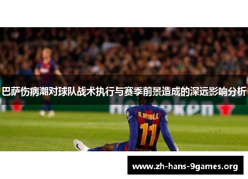 巴萨伤病潮对球队战术执行与赛季前景造成的深远影响分析 巴萨伤病潮对球队战术执行与赛季前景造成的深远影响分析