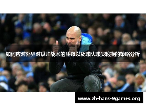 如何应对外界对瓜帅战术的质疑以及球队球员轮换的策略分析 如何应对外界对瓜帅战术的质疑以及球队球员轮换的策略分析
