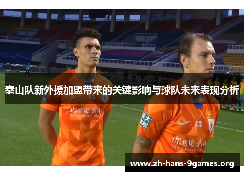 泰山队新外援加盟带来的关键影响与球队未来表现分析 泰山队新外援加盟带来的关键影响与球队未来表现分析