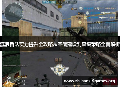 流浪者队实力提升全攻略从基础建设到高级策略全面解析 流浪者队实力提升全攻略从基础建设到高级策略全面解析