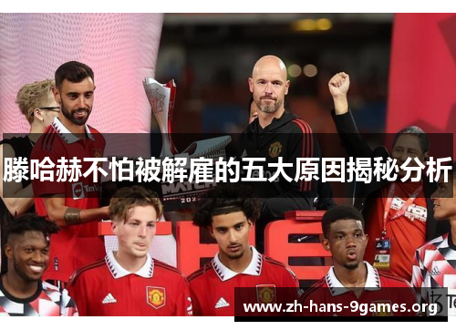 滕哈赫不怕被解雇的五大原因揭秘分析 滕哈赫不怕被解雇的五大原因揭秘分析