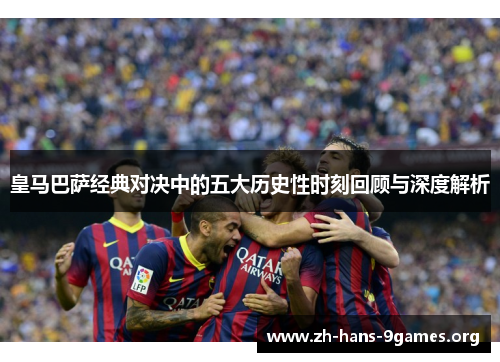 皇马巴萨经典对决中的五大历史性时刻回顾与深度解析 皇马巴萨经典对决中的五大历史性时刻回顾与深度解析
