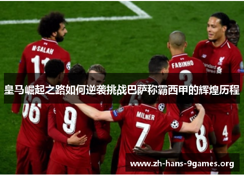 皇马崛起之路如何逆袭挑战巴萨称霸西甲的辉煌历程 皇马崛起之路如何逆袭挑战巴萨称霸西甲的辉煌历程