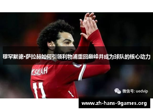 穆罕默德·萨拉赫如何引领利物浦重回巅峰并成为球队的核心动力 穆罕默德·萨拉赫如何引领利物浦重回巅峰并成为球队的核心动力