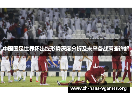 中国国足世界杯出线形势深度分析及未来备战策略详解 中国国足世界杯出线形势深度分析及未来备战策略详解