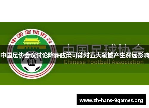 中国足协会议讨论降薪政策可能对五大领域产生深远影响 中国足协会议讨论降薪政策可能对五大领域产生深远影响