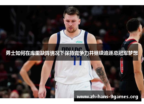 勇士如何在库里缺阵情况下保持竞争力并继续追逐总冠军梦想 勇士如何在库里缺阵情况下保持竞争力并继续追逐总冠军梦想