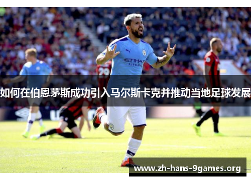如何在伯恩茅斯成功引入马尔斯卡克并推动当地足球发展 如何在伯恩茅斯成功引入马尔斯卡克并推动当地足球发展