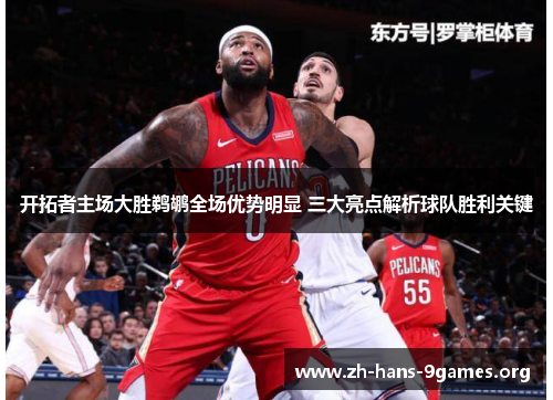 开拓者主场大胜鹈鹕全场优势明显 三大亮点解析球队胜利关键 开拓者主场大胜鹈鹕全场优势明显 三大亮点解析球队胜利关键