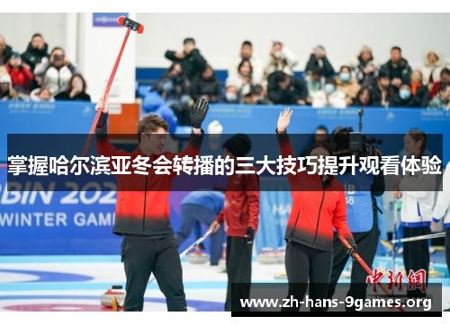 掌握哈尔滨亚冬会转播的三大技巧提升观看体验 掌握哈尔滨亚冬会转播的三大技巧提升观看体验