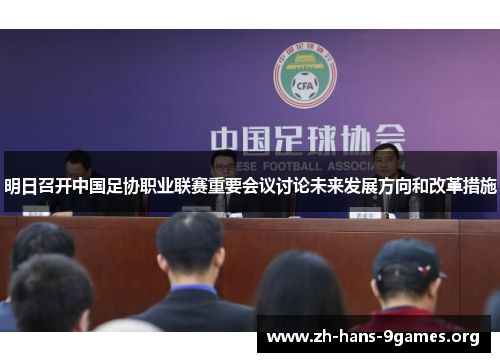 明日召开中国足协职业联赛重要会议讨论未来发展方向和改革措施 明日召开中国足协职业联赛重要会议讨论未来发展方向和改革措施