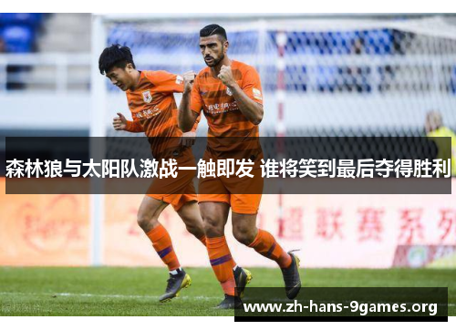 森林狼与太阳队激战一触即发 谁将笑到最后夺得胜利 森林狼与太阳队激战一触即发 谁将笑到最后夺得胜利