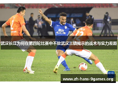 武汉长江为何在第四轮比赛中不敌武汉三镇揭示的战术与实力差距 武汉长江为何在第四轮比赛中不敌武汉三镇揭示的战术与实力差距