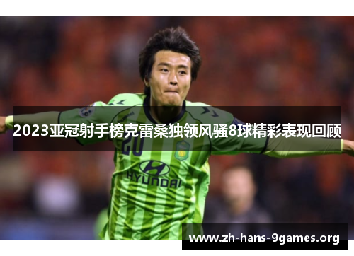 2023亚冠射手榜克雷桑独领风骚8球精彩表现回顾 2023亚冠射手榜克雷桑独领风骚8球精彩表现回顾