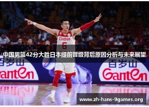 中国男篮42分大胜日本提前晋级背后原因分析与未来展望 中国男篮42分大胜日本提前晋级背后原因分析与未来展望