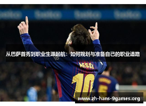 从巴萨首秀到职业生涯起航:如何规划与准备自己的职业道路 从巴萨首秀到职业生涯起航:如何规划与准备自己的职业道路