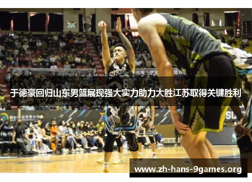 于德豪回归山东男篮展现强大实力助力大胜江苏取得关键胜利 于德豪回归山东男篮展现强大实力助力大胜江苏取得关键胜利