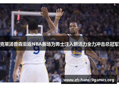 克莱汤普森重返NBA赛场为勇士注入新活力全力冲击总冠军 克莱汤普森重返NBA赛场为勇士注入新活力全力冲击总冠军