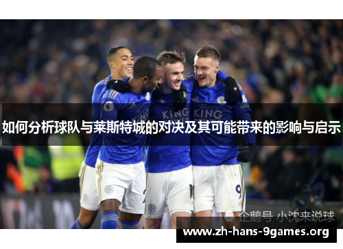 如何分析球队与莱斯特城的对决及其可能带来的影响与启示 如何分析球队与莱斯特城的对决及其可能带来的影响与启示