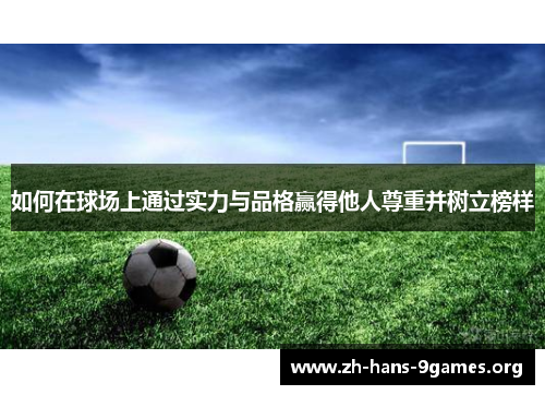 如何在球场上通过实力与品格赢得他人尊重并树立榜样 如何在球场上通过实力与品格赢得他人尊重并树立榜样