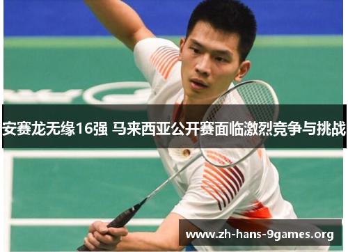 安赛龙无缘16强 马来西亚公开赛面临激烈竞争与挑战 安赛龙无缘16强 马来西亚公开赛面临激烈竞争与挑战