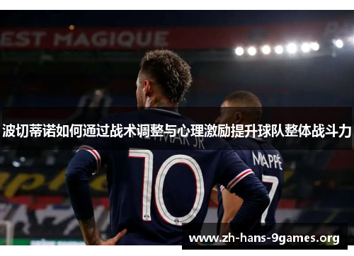 波切蒂诺如何通过战术调整与心理激励提升球队整体战斗力 波切蒂诺如何通过战术调整与心理激励提升球队整体战斗力