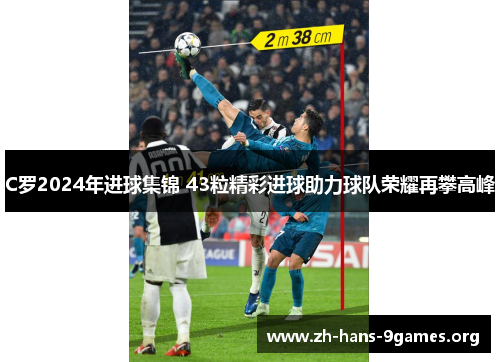 C罗2024年进球集锦 43粒精彩进球助力球队荣耀再攀高峰 C罗2024年进球集锦 43粒精彩进球助力球队荣耀再攀高峰