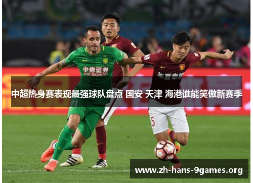 中超热身赛表现最强球队盘点 国安 天津 海港谁能笑傲新赛季 中超热身赛表现最强球队盘点 国安 天津 海港谁能笑傲新赛季