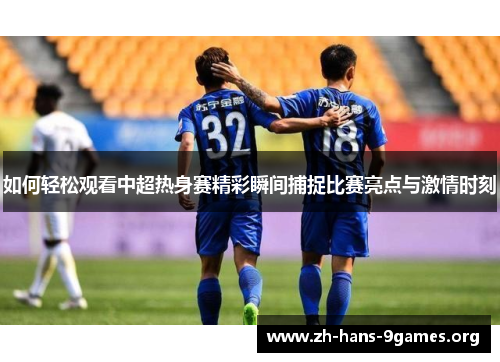 如何轻松观看中超热身赛精彩瞬间捕捉比赛亮点与激情时刻