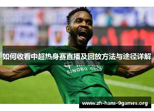 如何收看中超热身赛直播及回放方法与途径详解 如何收看中超热身赛直播及回放方法与途径详解