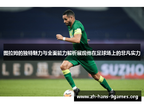 图拉姆的独特魅力与全面能力解析展现他在足球场上的非凡实力 图拉姆的独特魅力与全面能力解析展现他在足球场上的非凡实力