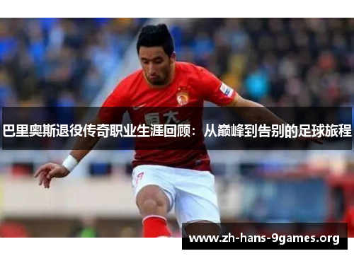 巴里奥斯退役传奇职业生涯回顾:从巅峰到告别的足球旅程 巴里奥斯退役传奇职业生涯回顾:从巅峰到告别的足球旅程