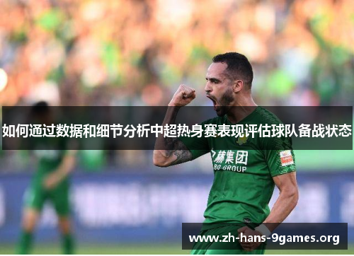 如何通过数据和细节分析中超热身赛表现评估球队备战状态 如何通过数据和细节分析中超热身赛表现评估球队备战状态