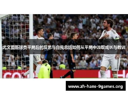 尤文图斯球员平局后的反思与自我总结如何从平局中汲取成长与教训 尤文图斯球员平局后的反思与自我总结如何从平局中汲取成长与教训