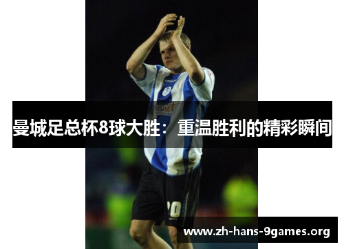 曼城足总杯8球大胜:重温胜利的精彩瞬间 曼城足总杯8球大胜:重温胜利的精彩瞬间