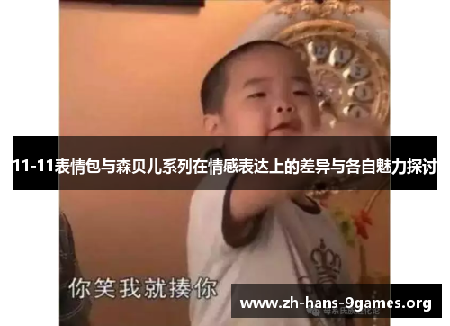 11-11表情包与森贝儿系列在情感表达上的差异与各自魅力探讨 11-11表情包与森贝儿系列在情感表达上的差异与各自魅力探讨
