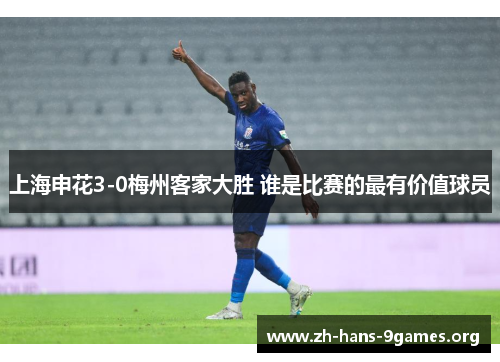 上海申花3-0梅州客家大胜 谁是比赛的最有价值球员 上海申花3-0梅州客家大胜 谁是比赛的最有价值球员