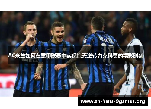 AC米兰如何在意甲联赛中实现惊天逆转力克科莫的精彩时刻 AC米兰如何在意甲联赛中实现惊天逆转力克科莫的精彩时刻