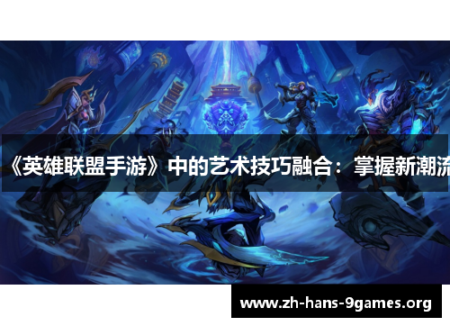 《英雄联盟手游》中的艺术技巧融合:掌握新潮流 《英雄联盟手游》中的艺术技巧融合:掌握新潮流