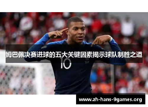 姆巴佩决赛进球的五大关键因素揭示球队制胜之道 姆巴佩决赛进球的五大关键因素揭示球队制胜之道