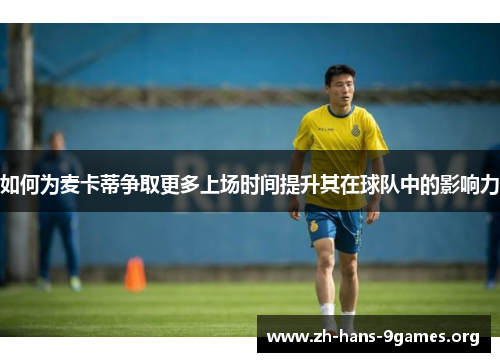如何为麦卡蒂争取更多上场时间提升其在球队中的影响力 如何为麦卡蒂争取更多上场时间提升其在球队中的影响力
