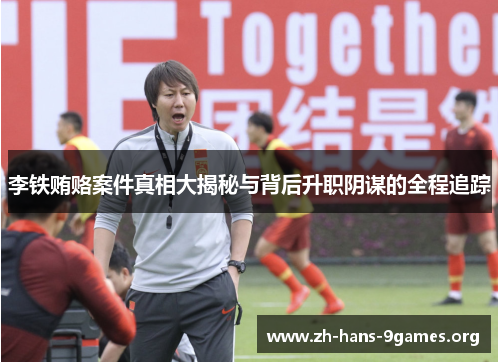 李铁贿赂案件真相大揭秘与背后升职阴谋的全程追踪 李铁贿赂案件真相大揭秘与背后升职阴谋的全程追踪