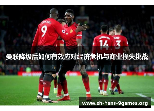 曼联降级后如何有效应对经济危机与商业损失挑战 曼联降级后如何有效应对经济危机与商业损失挑战